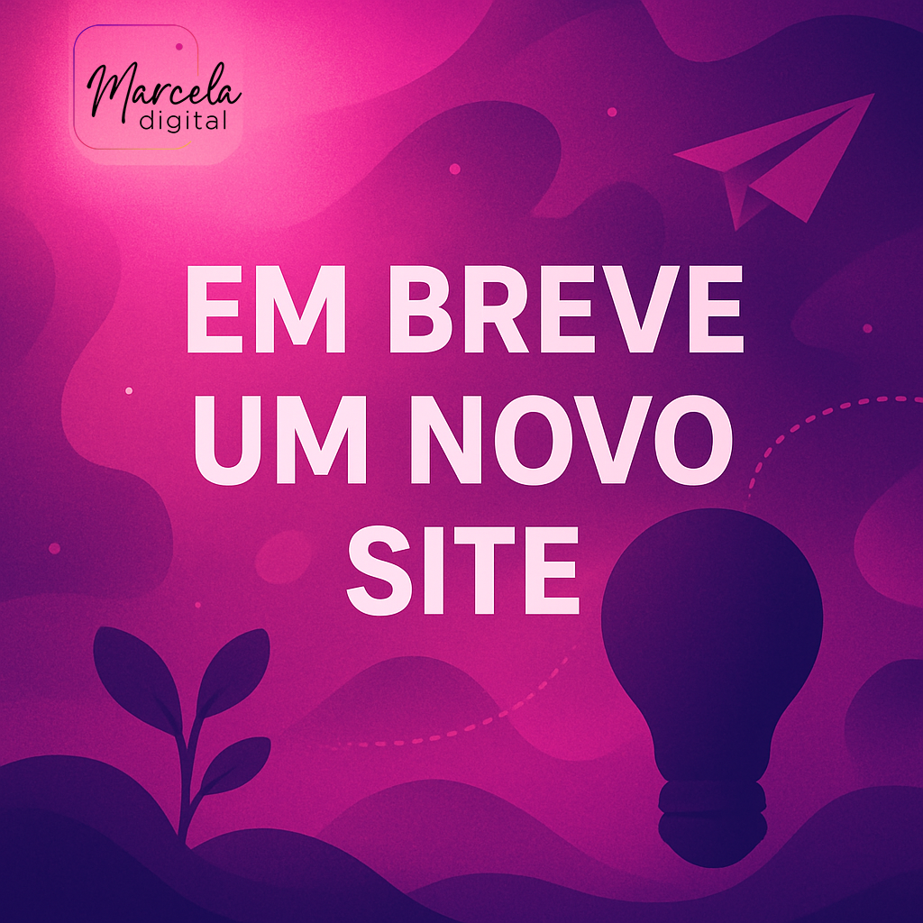 Marcela Digital - Em Breve um Novo Site
